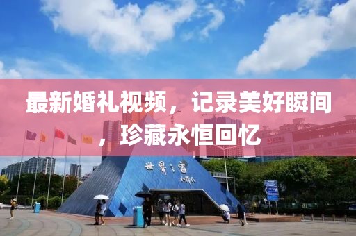 最新婚礼视频，记录美好瞬间，珍藏永恒回忆