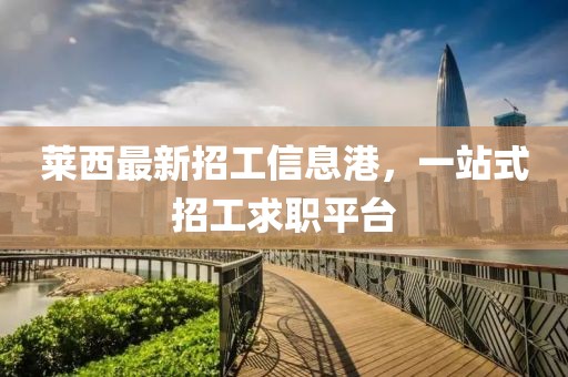 莱西最新招工信息港，一站式招工求职平台
