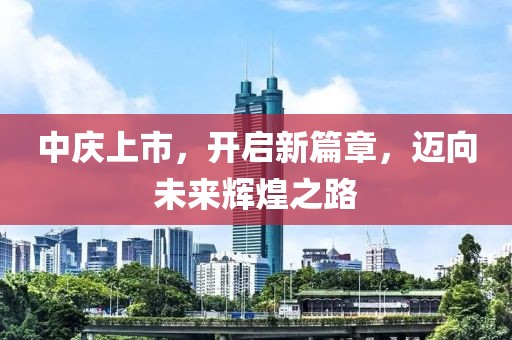 中庆上市，开启新篇章，迈向未来辉煌之路