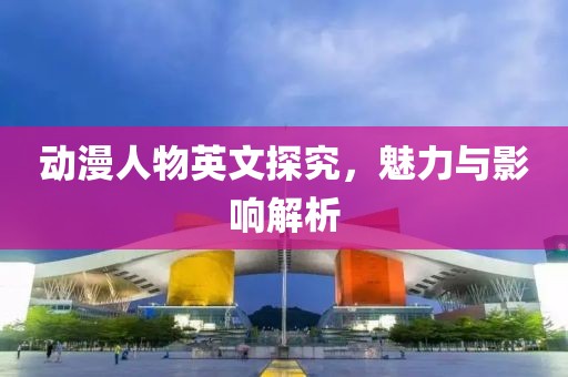 动漫人物英文探究，魅力与影响解析