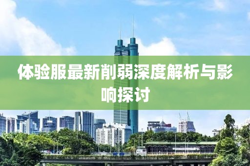 体验服最新削弱深度解析与影响探讨