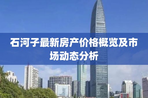 石河子最新房产价格概览及市场动态分析