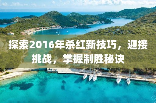 探索2016年杀红新技巧，迎接挑战，掌握制胜秘诀