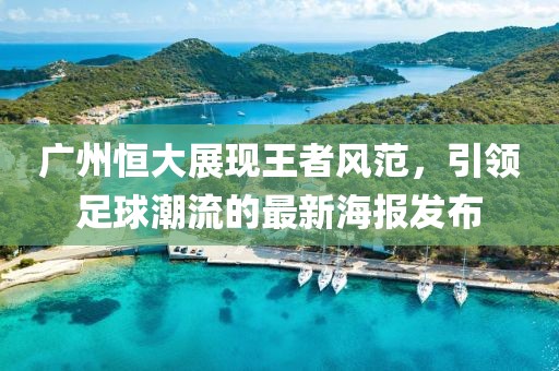 广州恒大展现王者风范，引领足球潮流的最新海报发布