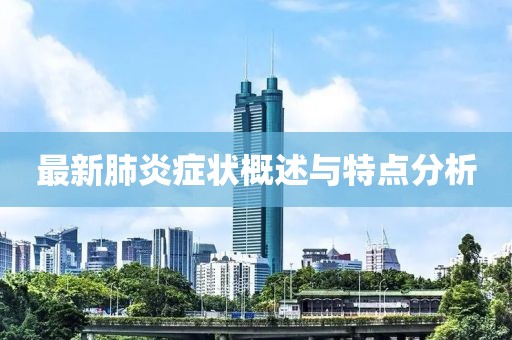 最新肺炎症状概述与特点分析