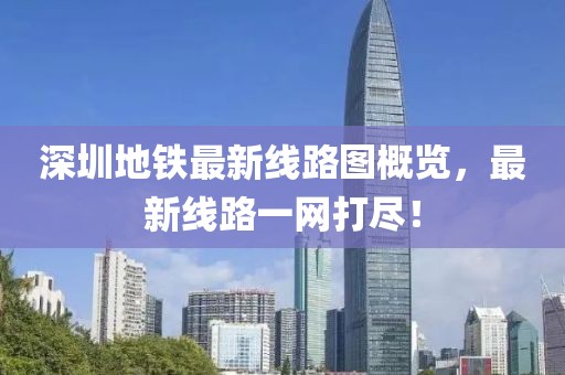 深圳地铁最新线路图概览，最新线路一网打尽！