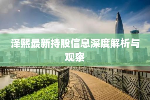 泽熙最新持股信息深度解析与观察