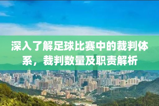 深入了解足球比赛中的裁判体系，裁判数量及职责解析