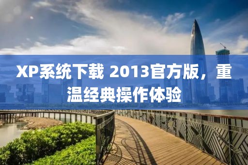 XP系统下载 2013官方版，重温经典操作体验