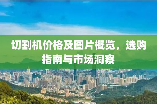 切割机价格及图片概览，选购指南与市场洞察