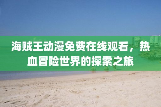 海贼王动漫免费在线观看，热血冒险世界的探索之旅