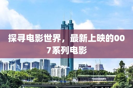 探寻电影世界，最新上映的007系列电影