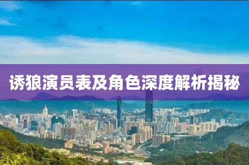 诱狼演员表及角色深度解析揭秘