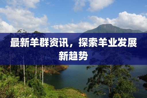 最新羊群资讯，探索羊业发展新趋势