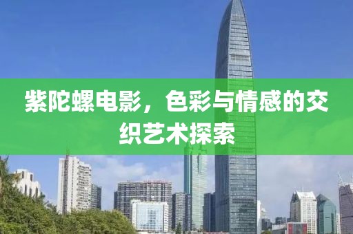 紫陀螺电影，色彩与情感的交织艺术探索