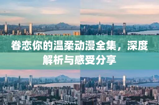 眷恋你的温柔动漫全集，深度解析与感受分享