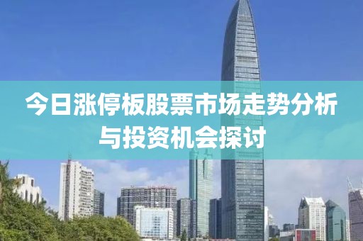 今日涨停板股票市场走势分析与投资机会探讨