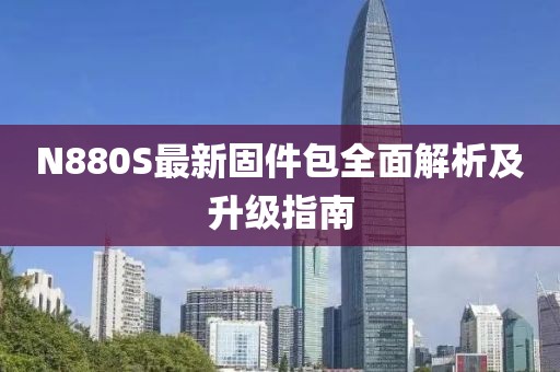 N880S最新固件包全面解析及升级指南