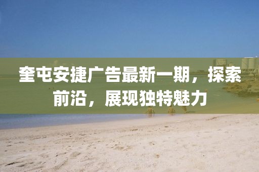 奎屯安捷广告最新一期，探索前沿，展现独特魅力