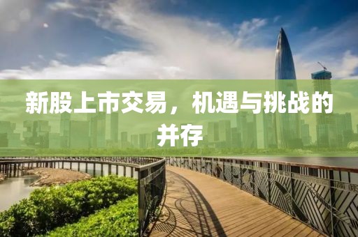 新股上市交易，机遇与挑战的并存