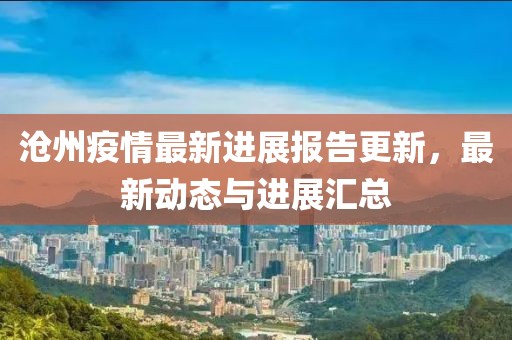 沧州疫情最新进展报告更新，最新动态与进展汇总