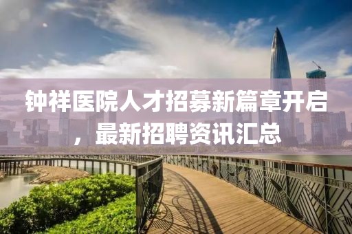 钟祥医院人才招募新篇章开启，最新招聘资讯汇总
