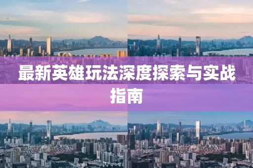 最新英雄玩法深度探索与实战指南