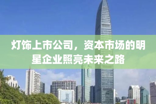 灯饰上市公司，资本市场的明星企业照亮未来之路