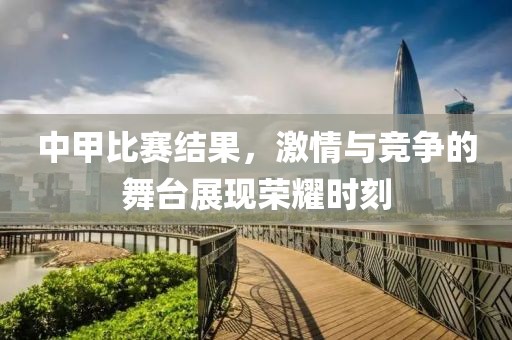 中甲比赛结果，激情与竞争的舞台展现荣耀时刻