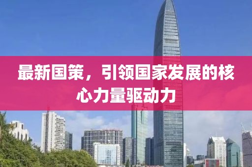 最新国策，引领国家发展的核心力量驱动力