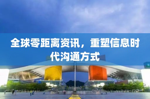 全球零距离资讯，重塑信息时代沟通方式