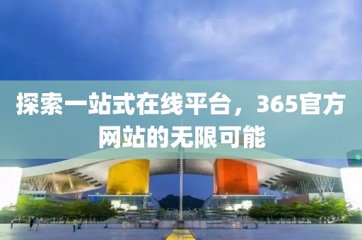 探索一站式在线平台，365官方网站的无限可能
