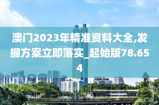 澳门2023年精准资料大全,发掘方案立即落实_起始版78.654