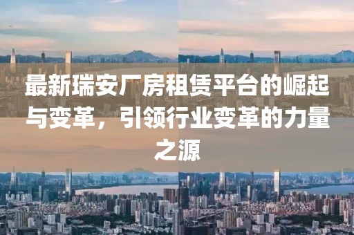 最新瑞安厂房租赁平台的崛起与变革，引领行业变革的力量之源