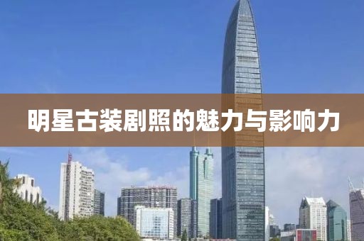 明星古装剧照的魅力与影响力
