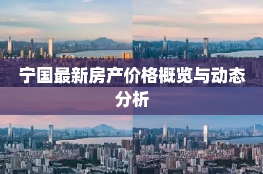 宁国最新房产价格概览与动态分析