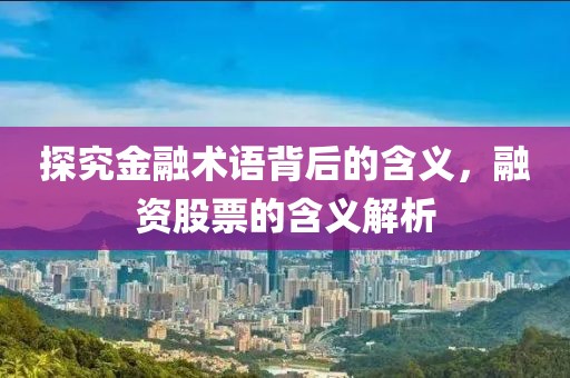 探究金融术语背后的含义，融资股票的含义解析
