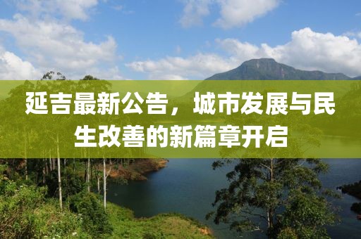 延吉最新公告，城市发展与民生改善的新篇章开启