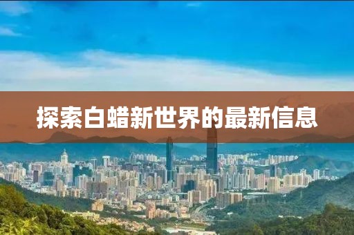 探索白蜡新世界的最新信息