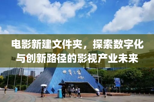 电影新建文件夹，探索数字化与创新路径的影视产业未来