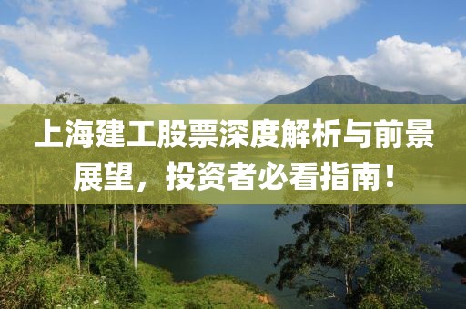 上海建工股票深度解析与前景展望，投资者必看指南！