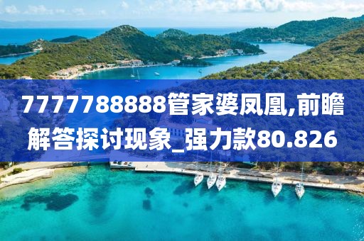 7777788888管家婆凤凰,前瞻解答探讨现象_强力款80.826