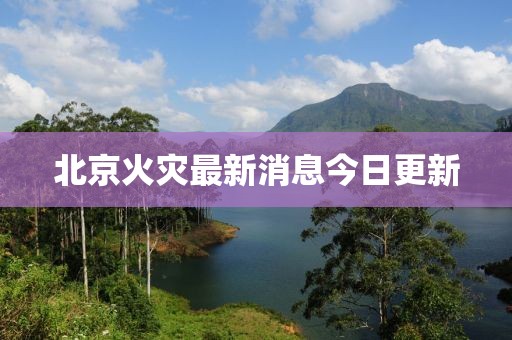 北京火灾最新消息今日更新