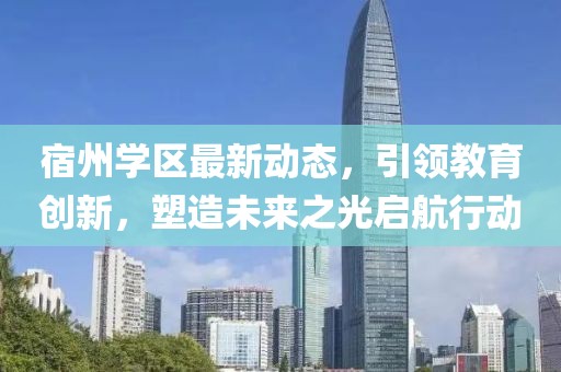 宿州学区最新动态，引领教育创新，塑造未来之光启航行动