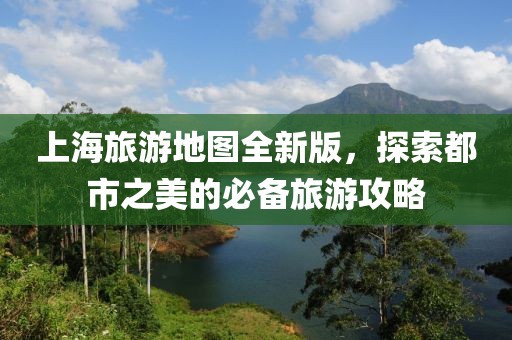 上海旅游地图全新版，探索都市之美的必备旅游攻略