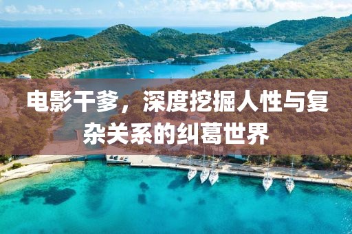 电影干爹，深度挖掘人性与复杂关系的纠葛世界