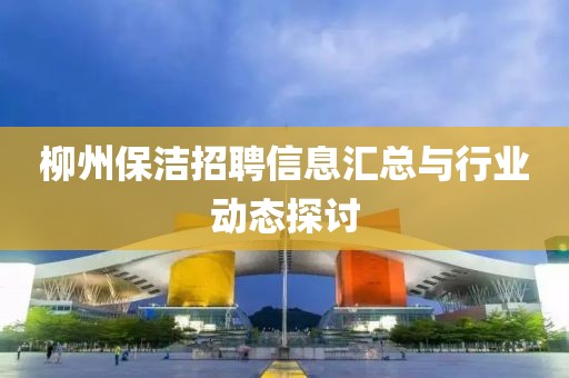 柳州保洁招聘信息汇总与行业动态探讨