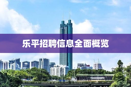 乐平招聘信息全面概览