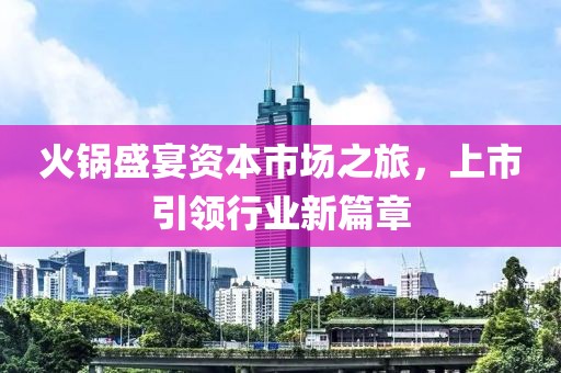 火锅盛宴资本市场之旅，上市引领行业新篇章