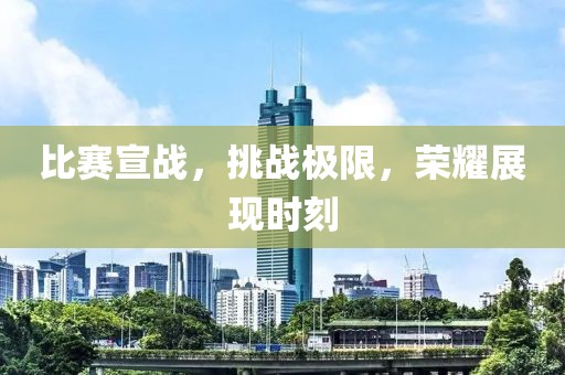 比赛宣战，挑战极限，荣耀展现时刻